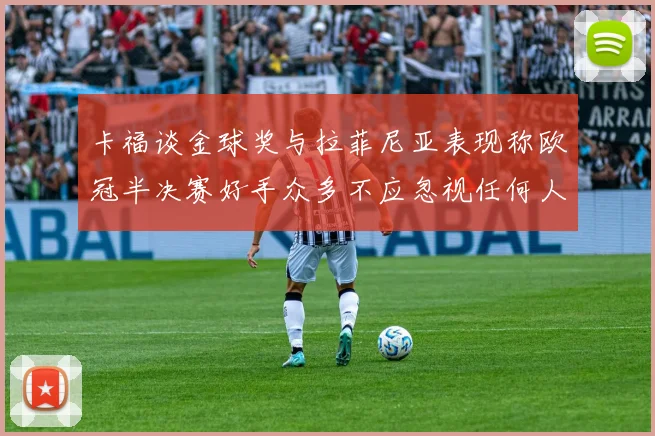 卡福谈金球奖与拉菲尼亚表现称欧冠半决赛好手众多不应忽视任何人