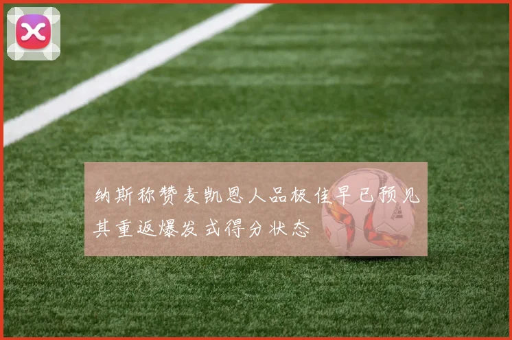 纳斯称赞麦凯恩人品极佳早已预见其重返爆发式得分状态