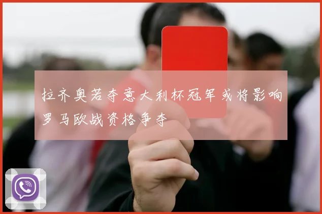 拉齐奥若夺意大利杯冠军或将影响罗马欧战资格争夺