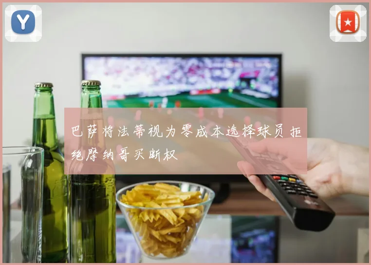 巴萨将法蒂视为零成本选择球员拒绝摩纳哥买断权